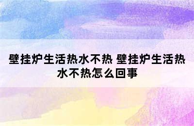 壁挂炉生活热水不热 壁挂炉生活热水不热怎么回事